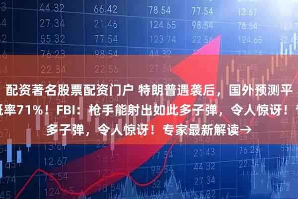 配资著名股票配资门户 特朗普遇袭后，国外预测平台显示其胜选概率71%！FBI：枪手能射出如此多子弹，令人惊讶！专家最新解读→