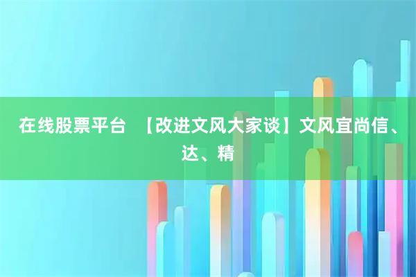 在线股票平台  【改进文风大家谈】文风宜尚信、达、精